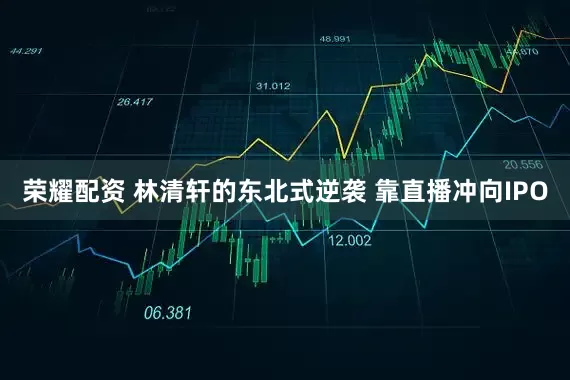 荣耀配资 林清轩的东北式逆袭 靠直播冲向IPO