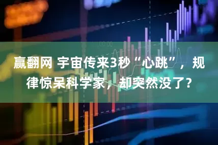 赢翻网 宇宙传来3秒“心跳”，规律惊呆科学家，却突然没了？