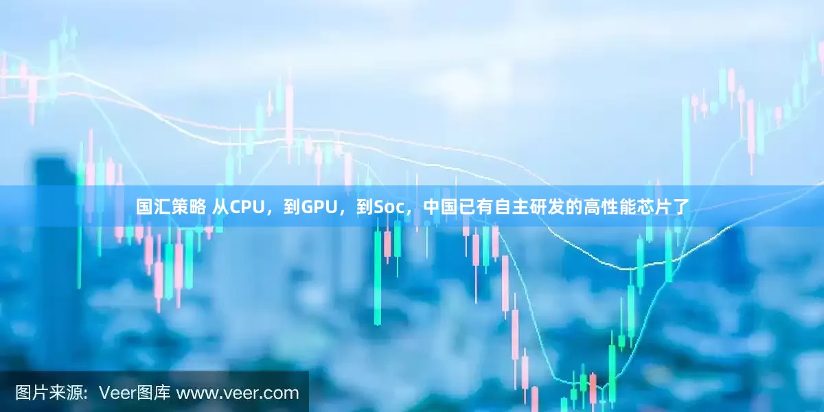 国汇策略 从CPU，到GPU，到Soc，中国已有自主研发的高性能芯片了