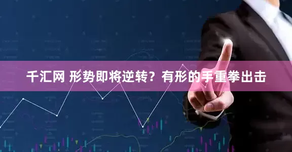 千汇网 形势即将逆转？有形的手重拳出击