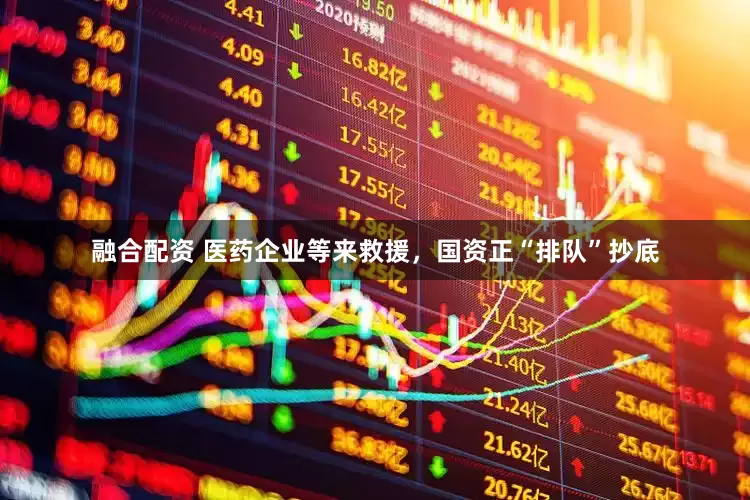 融合配资 医药企业等来救援，国资正“排队”抄底