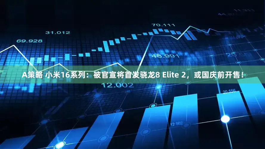 A策略 小米16系列：被官宣将首发骁龙8 Elite 2，或国庆前开售！