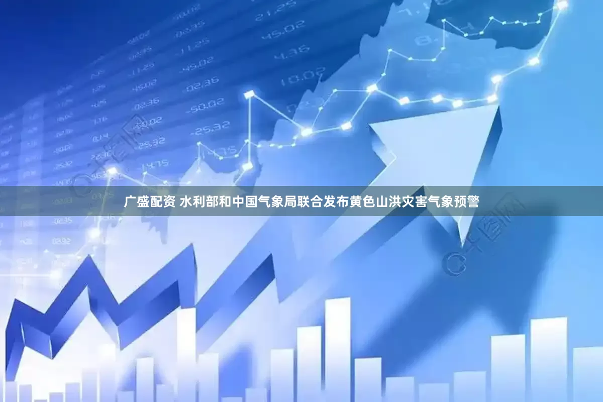 广盛配资 水利部和中国气象局联合发布黄色山洪灾害气象预警