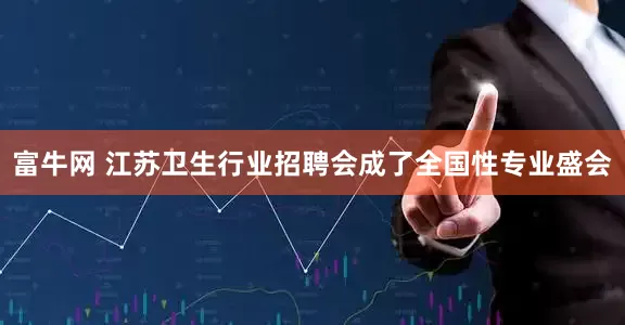 富牛网 江苏卫生行业招聘会成了全国性专业盛会