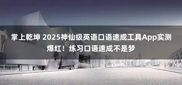 掌上乾坤 2025神仙级英语口语速成工具App实测爆红！练习口语速成不是梦