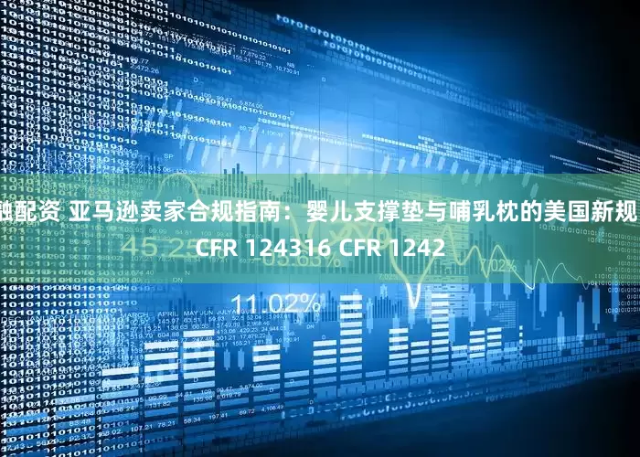 亿融配资 亚马逊卖家合规指南：婴儿支撑垫与哺乳枕的美国新规16 CFR 124316 CFR 1242