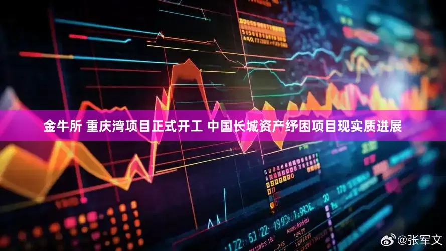 金牛所 重庆湾项目正式开工 中国长城资产纾困项目现实质进展