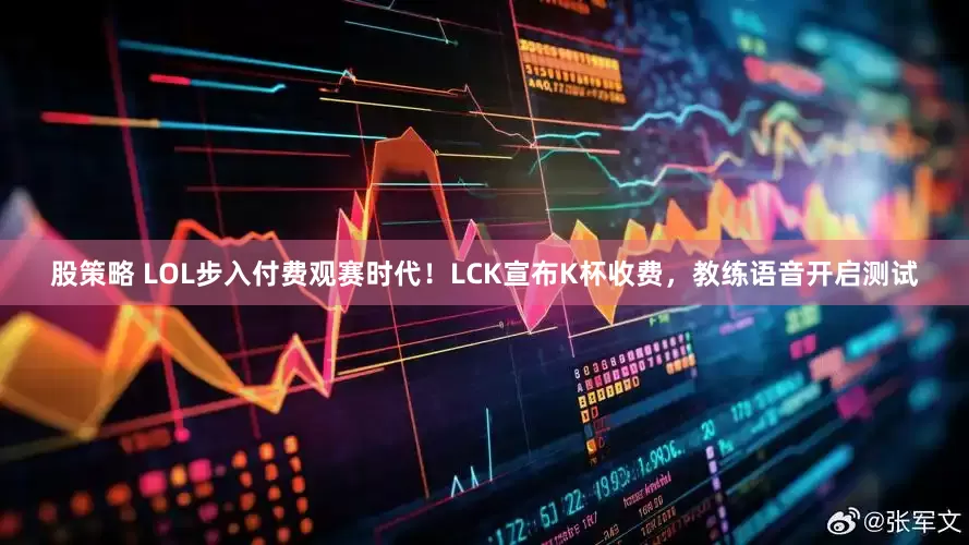 股策略 LOL步入付费观赛时代！LCK宣布K杯收费，教练语音开启测试