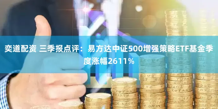 奕道配资 三季报点评：易方达中证500增强策略ETF基金季度涨幅2611%