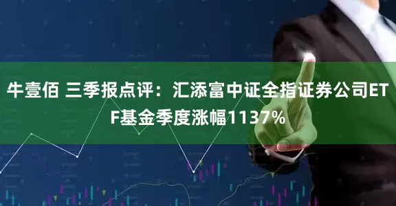 牛壹佰 三季报点评：汇添富中证全指证券公司ETF基金季度涨幅1137%