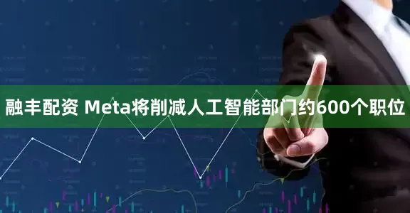融丰配资 Meta将削减人工智能部门约600个职位